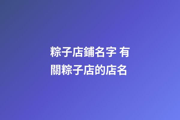 粽子店鋪名字 有關粽子店的店名